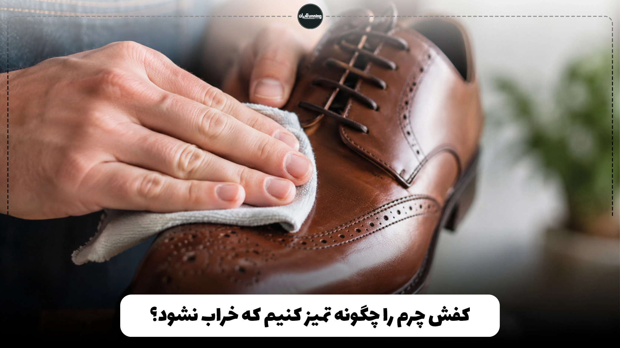 کفش چرم را چگونه تمیز کنیم که خراب نشود؟